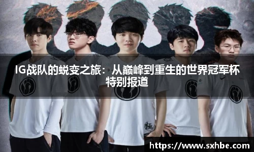 IG战队的蜕变之旅：从巅峰到重生的世界冠军杯特别报道